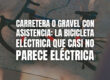 Carretera o gravel con asistencia: la bicicleta eléctrica que casi no parece eléctrica